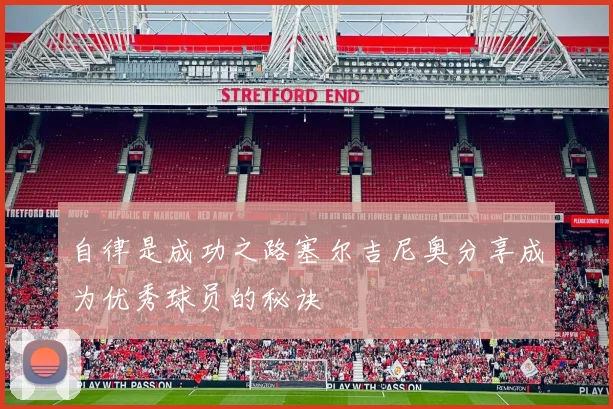 自律是成功之路塞尔吉尼奥分享成为优秀球员的秘诀