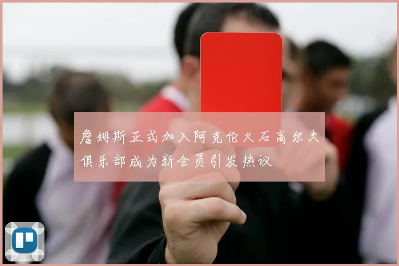 詹姆斯正式加入阿克伦火石高尔夫俱乐部成为新会员引发热议