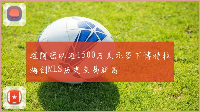 迈阿密以近1500万美元签下博特拉梅创MLS历史交易新高