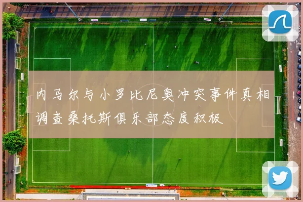 内马尔与小罗比尼奥冲突事件真相调查桑托斯俱乐部态度积极