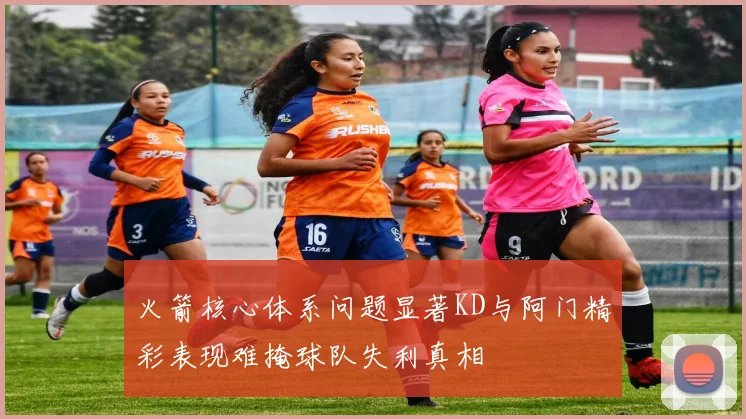 火箭核心体系问题显著KD与阿门精彩表现难掩球队失利真相