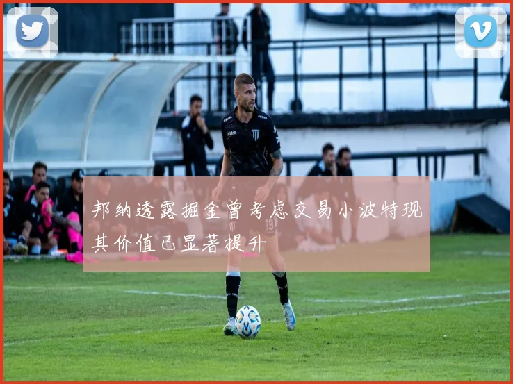 邦纳透露掘金曾考虑交易小波特现其价值已显著提升