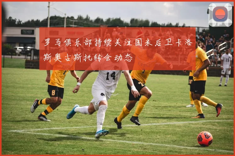 罗马俱乐部持续关注国米后卫卡洛斯奥古斯托转会动态
