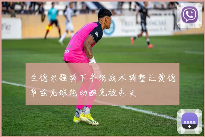 兰德尔强调下半场战术调整让爱德华兹无球跑动避免被包夹