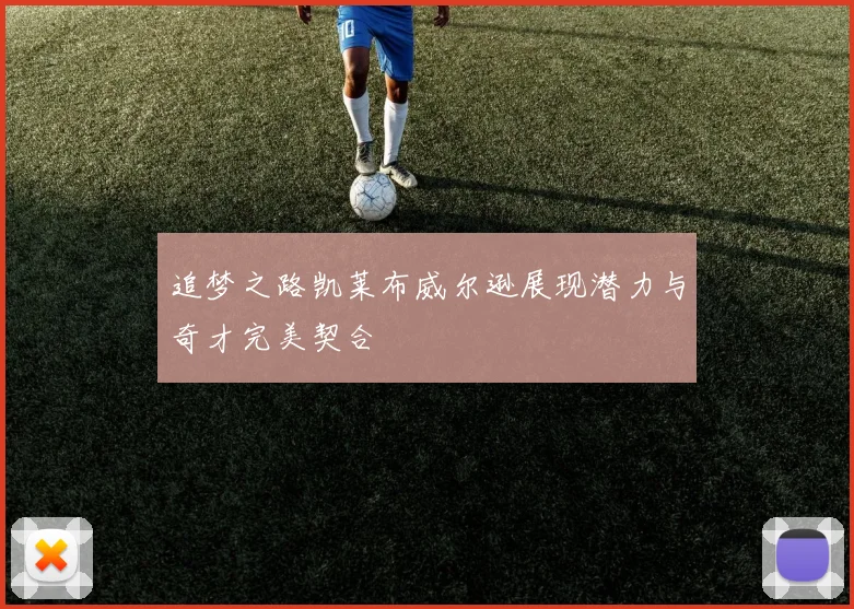 追梦之路凯莱布威尔逊展现潜力与奇才完美契合