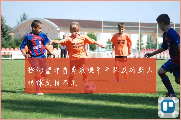 徐彬留洋首秀表现平平队友对新人传球支持不足