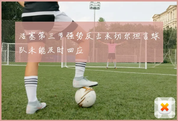 活塞第三节强势反击米切尔坦言球队未能及时回应