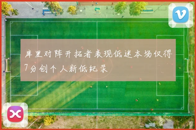 库里对阵开拓者表现低迷本场仅得7分创个人新低纪录