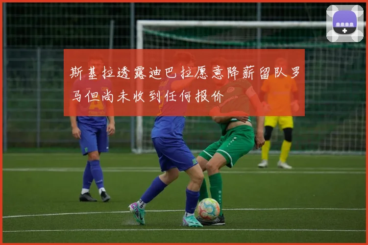 斯基拉透露迪巴拉愿意降薪留队罗马但尚未收到任何报价