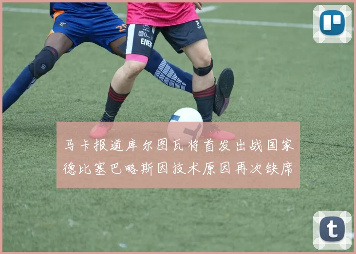 马卡报道库尔图瓦将首发出战国家德比塞巴略斯因技术原因再次缺席
